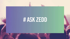 #AskZedd