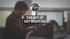 The Art Of Not Working