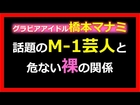 橋本マナミ、話題のM 1芸人と危ない裸の関係