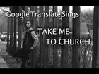 Google Translate Sings: Take Me to Church by Hozier