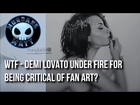 [Internet] WTF - Demi Lovato under fire for being critical of fan art?
